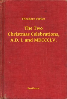 Parker Theodore - The Two Christmas Celebrations, A.D. I. and MDCCCLV. [eKönyv: epub, mobi]