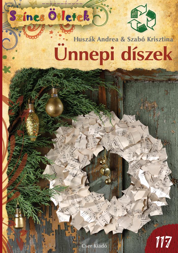 Huszák Andrea, Szabó Krisztina - Színes Ötletek - Ünnepi díszek újrahasznosított anyagokból