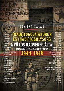 BOGNÁR ZALÁN - Hadifogolysors és -táborok a Vörös Hadsereg által megszállt Magyarországon 1944-46