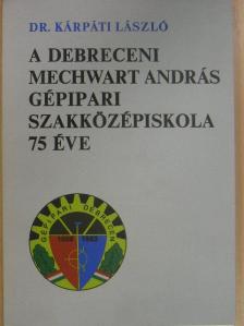 Dr. Kárpáti László - A debreceni Mechwart András Gépipari Szakközépiskola 75 éve [antikvár]