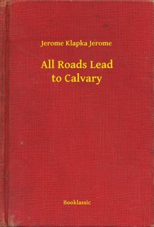 Klapka Jerome Jerome - All Roads Lead to Calvary [eKönyv: epub, mobi]