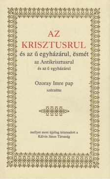 Ozoray Imre - Az Krisztusrul és az ű egyházárul, esmét az Antikrisztusrul és az ű egyházárul [antikvár]