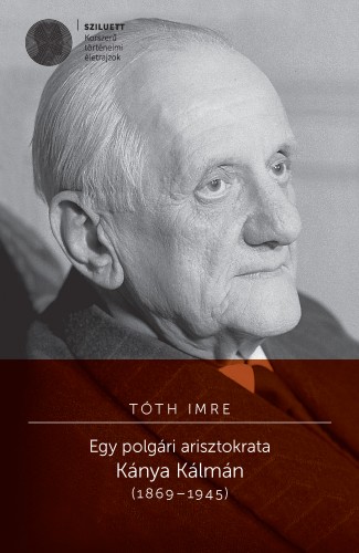 Tóth Imre - Egy polgári arisztokrata. Kánya Kálmán (1869-1945) [eKönyv: pdf]