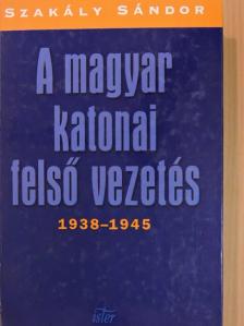 Szakály Sándor - A magyar katonai felső vezetés 1938-1945 [antikvár]