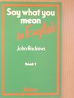 John Andrews - Say what you mean in English 1 [antikvár]