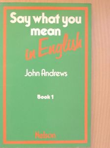 John Andrews - Say what you mean in English 1 [antikvár]