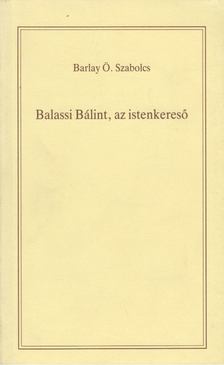 BARLAY Ö. SZABOLCS - Balassi Bálint, az istenkereső [antikvár]