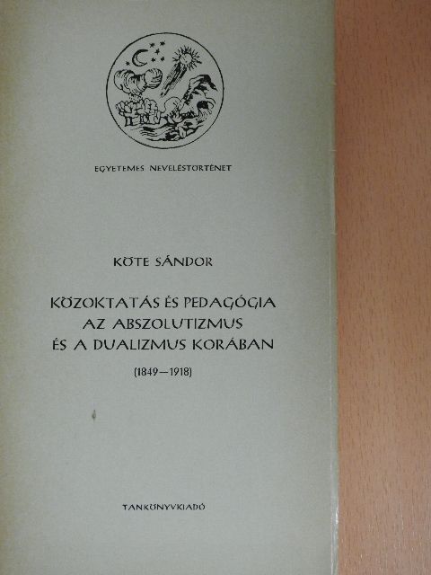 Köte Sándor - Közoktatás és pedagógia az abszolutizmus és a dualizmus korában [antikvár]
