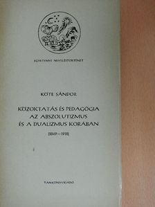 Köte Sándor - Közoktatás és pedagógia az abszolutizmus és a dualizmus korában [antikvár]