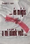 Szegedi Z. Lajos - ... és mégis a mi időnk volt ... [antikvár]