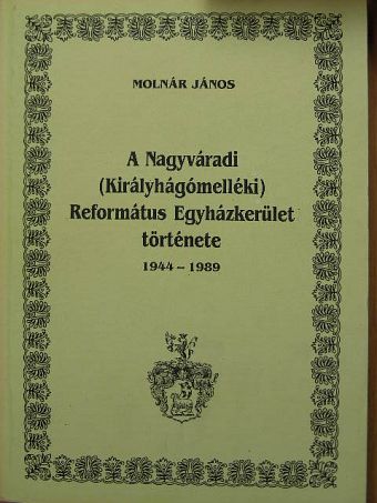 Molnár János - A Nagyváradi (Királyhágómelléki) Református Egyházkerület története [antikvár]