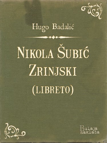 Badaliæ Hugo - Nikola ©ubiæ Zrinjski (libreto) - Glazbena tragedija u 3 èina [eKönyv: epub, mobi]