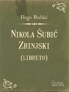 Badaliæ Hugo - Nikola ©ubiæ Zrinjski (libreto) - Glazbena tragedija u 3 èina [eKönyv: epub, mobi]
