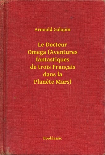 Galopin, Arnould - Le Docteur Omega (Aventures fantastiques de trois Français dans la Planete Mars) [eKönyv: epub, mobi]