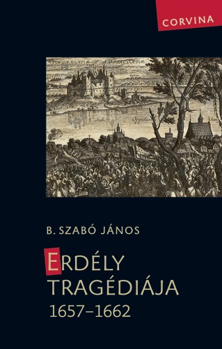 B. Szabó János - Erdély tragédiája 1657-1662 [eKönyv: epub, mobi]