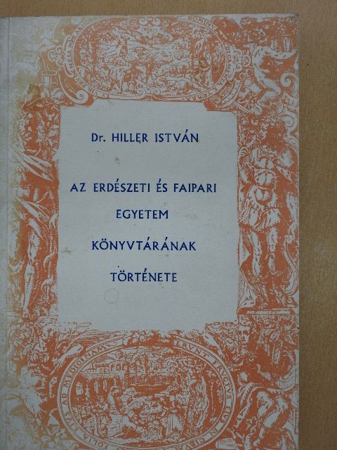 Dr. Hiller István - Az Erdészeti és Faipari Egyetem könyvtárának története [antikvár]