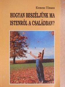 Klemens Tilmann - Hogyan beszéljünk ma Istenről a családban? [antikvár]