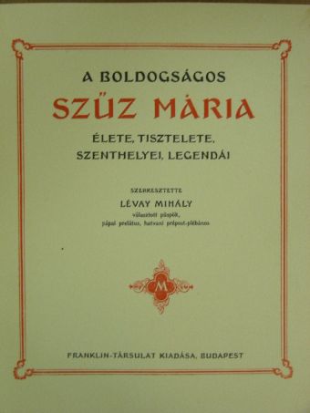 A boldogságos Szűz Mária élete, tisztelete, szenthelyei, legendái [antikvár]