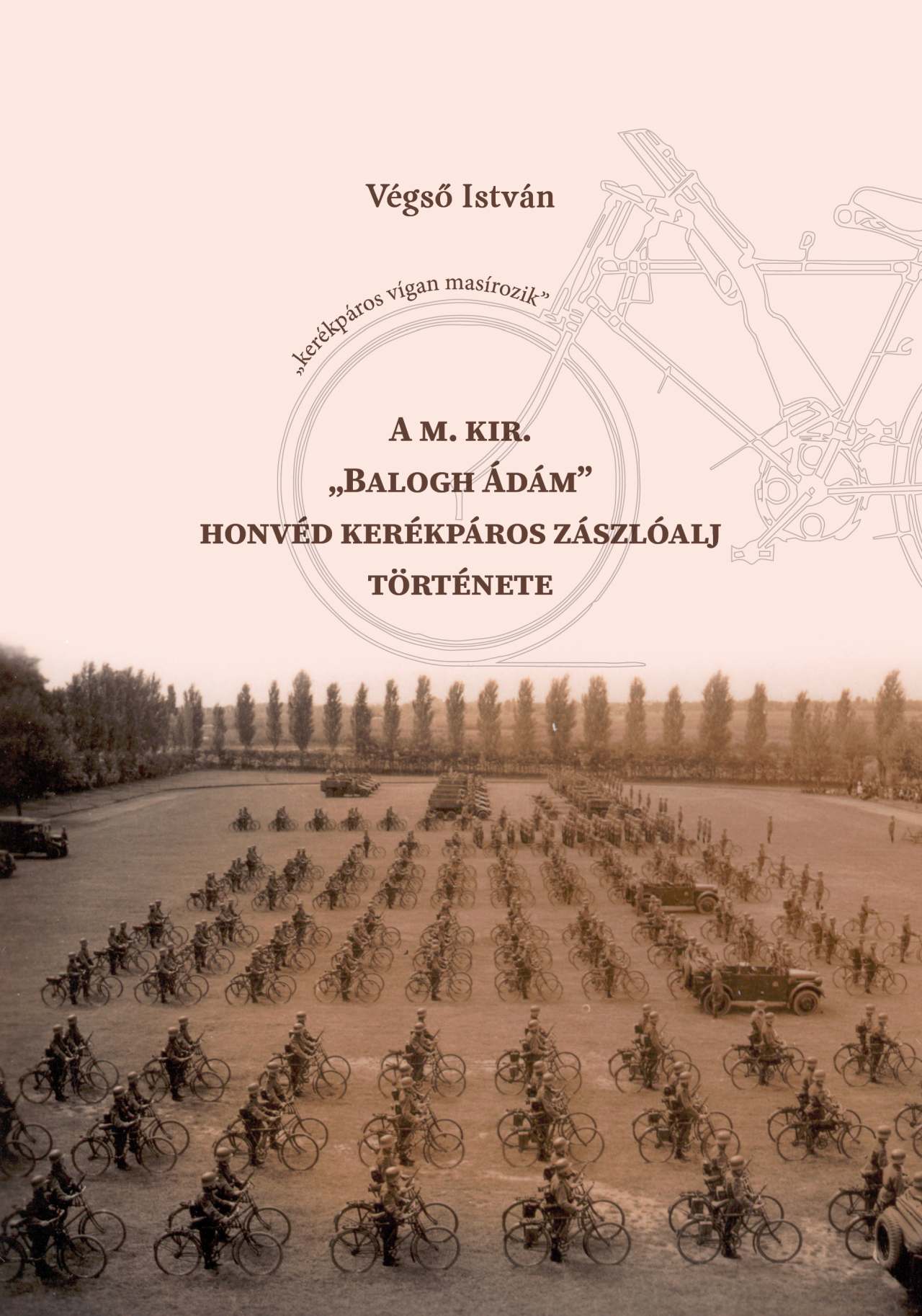 Végső István - A m. kir. ,,Balogh Ádám" honvéd kerékpáros zászlóalj története
