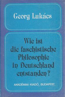 Lukács, Georg - Wie ist die faschistische Philosophie in Deutschland entstanden? [antikvár]