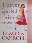 Claudia Carroll - I Never Fancied Him Anyway [antikvár]