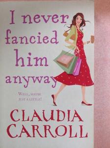 Claudia Carroll - I Never Fancied Him Anyway [antikvár]