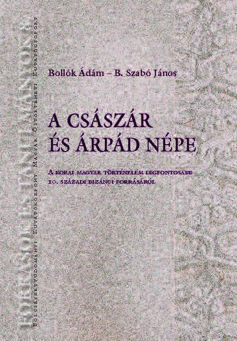 B. Szabó János - A császár és Árpád népe - A korai magyar történelem legfontosabb 10. századi bizánci forrásáról [eKönyv: pdf]