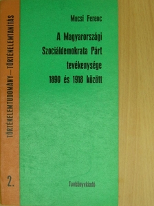 Mucsi Ferenc - A Magyarországi Szociáldemokrata Párt tevékenysége 1890 és 1918 között [antikvár]