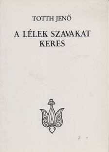 Totth Jenő - A lélek szavakat keres [antikvár]