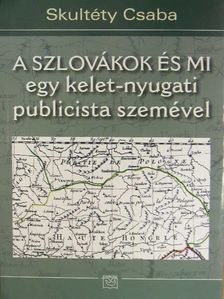 Skultéty Csaba - A szlovákok és mi egy kelet-nyugati publicista szemével [antikvár]