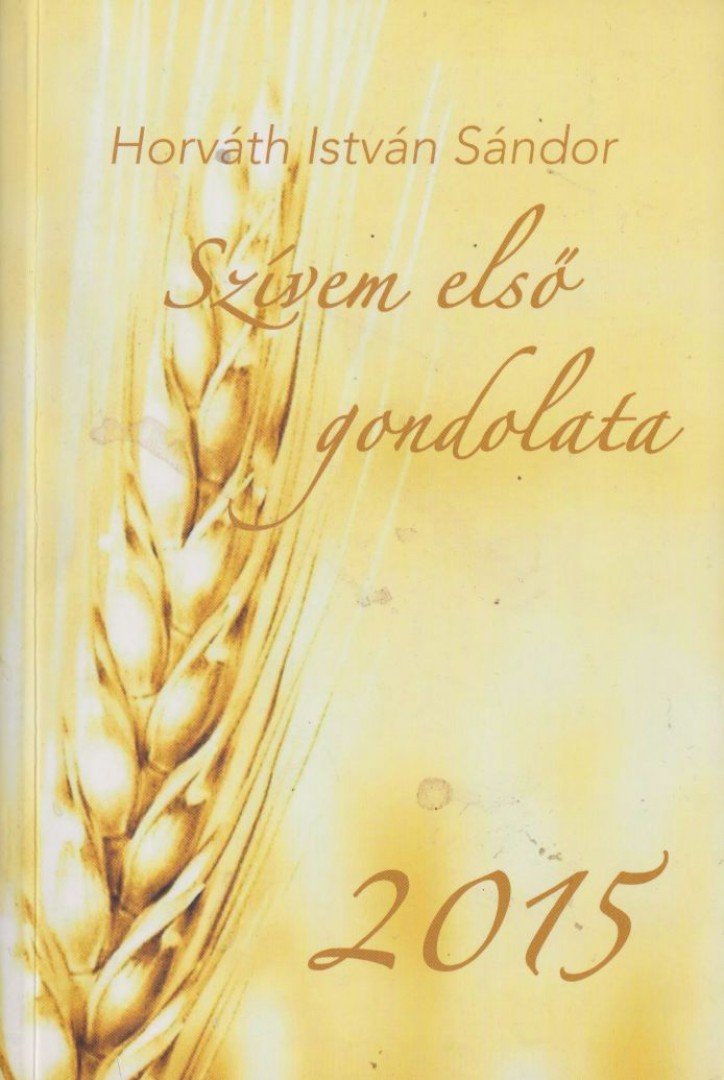 Horváth István Sándor - Szívem első gondolata 2015 [antikvár]