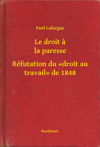 PAUL LAFARGUE - Le droit a la paresse - Réfutation du <<droit au travail>> de 1848 [eKönyv: epub, mobi]