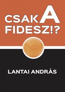 Lantai András - Csak a Fidesz!? - Politikai szösszenetek [eKönyv: epub, mobi]