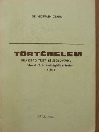 Dr. Horváth Csaba - Történelem I. - Felkészítő, teszt- és segédkönyv felvételizők és érettségizők számára [antikvár]