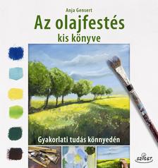Anja Gensert - Az olajfestés kis könyve - Gyakorlati tudás könnyedén