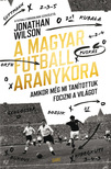 Jonathan Wilson - A magyar futball aranykora - Amikor még mi tanítottuk focizni a világot [eKönyv: epub, mobi]