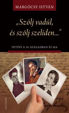 Margócsy István - "Szólj vadúl, és szólj szelíden..." Petőfi a 19. században és ma