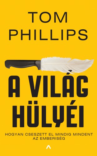 Tom Phillips - A világ hülyéi - Hogyan cseszett el mindig mindent az emberiség [eKönyv: epub, mobi]