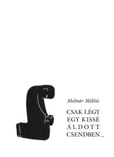 MOLNÁR MIKLÓS - Csak légy egy kissé áldott csendben...