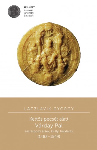Laczlavik György - Kettős pecsét alatt. Várday Pál esztergomi érsek, királyi helytartó [eKönyv: pdf]