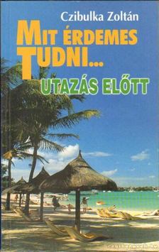 Czibulka Zoltán - Mit érdemes tudni... utazás előtt [antikvár]