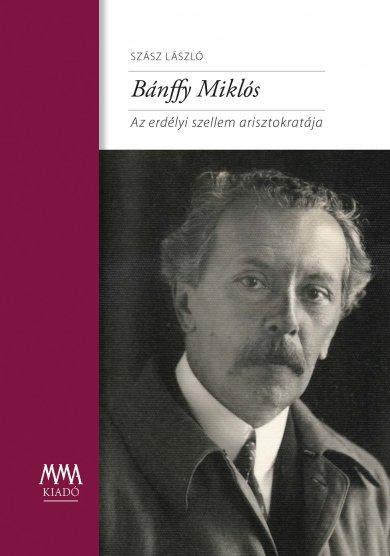 Szász László - Bánffy Miklós Az erdélyi szellem arisztokratája