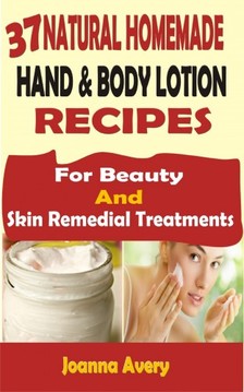 Avery Joanna - 37 Natural Homemade Hand & Body Lotion Recipes [eKönyv: epub, mobi]