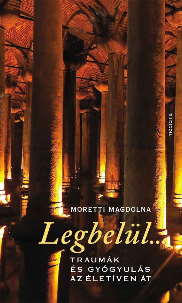 Moretti Magdolna - Legbelül... - Traumák és gyógyulás az életíven át