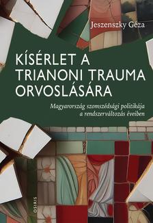 Jeszenszky Géza - Kísérlet a trianoni trauma orvoslására - Magyarország szomszédsági politikája a rendszerváltozás éveiben