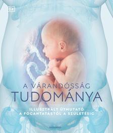 Penny Preston dr., Sheena Meredith dr., Justine Davies dr., Shaoni Bhattacharya, Sarah Brewer dr - A várandósság tudománya
