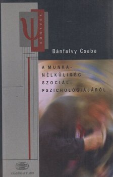 Bánfalvy Csaba - A ​munkanélküliség szociálpszichológiájáról [antikvár]
