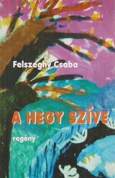 Felszeghy Csaba - A hegy szíve [antikvár]