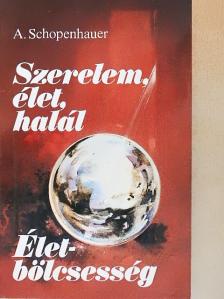 Arthur Schopenhauer - Szerelem, élet, halál/Életbölcsesség [antikvár]