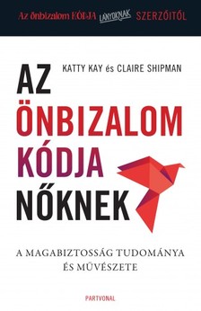 Katty Kay - Claire Shipman - Az önbizalom kódja nőknek - A magabiztosság tudománya és művészete [eKönyv: epub, mobi]